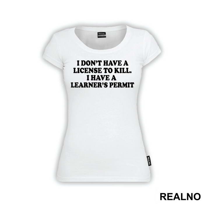 I Don't Have A License To Kill I Have A Learner's Permit - Humor