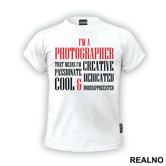 I'm A Photographer That Means I'm Creative Passionate Dedicated Cool And Underappreciated - Photography