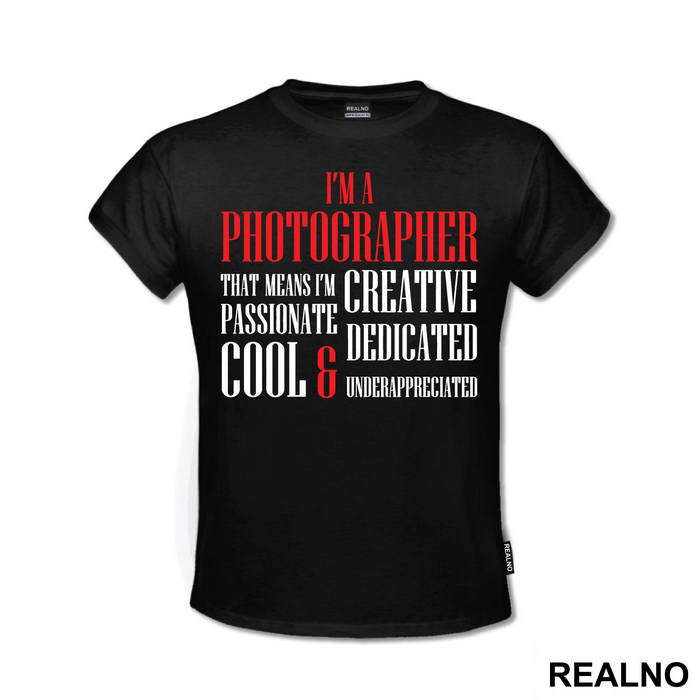 I'm A Photographer That Means I'm Creative Passionate Dedicated Cool And Underappreciated - Photography