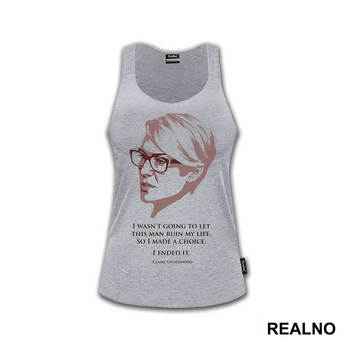 I Wasn't Going To Let This Man Ruin My Life. So I Made A Choice. I Ended It. - Claire Underwood - House Of Cards