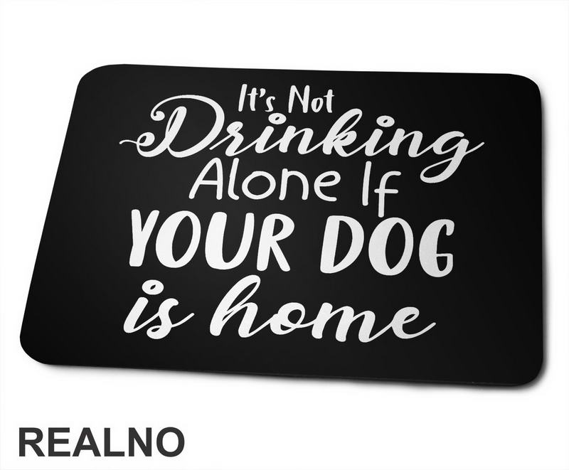 It's Not Drinking Alone If Your Dog Is Home - Pas - Podloga za miš