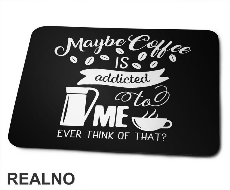 Maybe Coffee Is Addicted To Me - Kafa - Podloga za miš