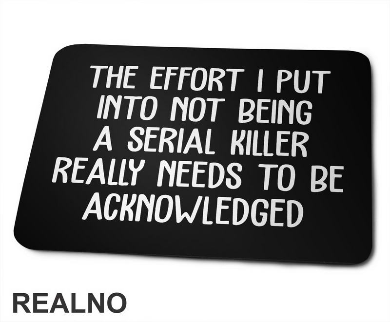 The Effort I Put Into Not Being A Serial Killer - Humor - Podloga za miš