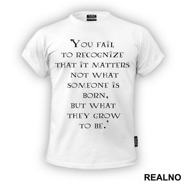You Fail To Recognize That It Matters Not What Someone Is Born, But What They Grow To Be - Harry Potter - Majica
