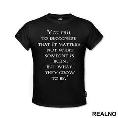 You Fail To Recognize That It Matters Not What Someone Is Born, But What They Grow To Be - Harry Potter - Majica