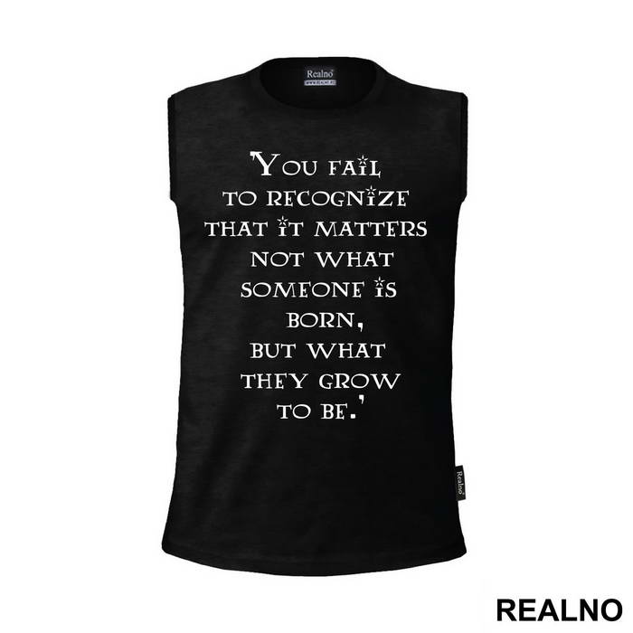 You Fail To Recognize That It Matters Not What Someone Is Born, But What They Grow To Be - Harry Potter - Majica