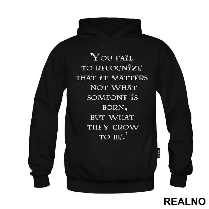 You Fail To Recognize That It Matters Not What Someone Is Born, But What They Grow To Be - Harry Potter - Majica