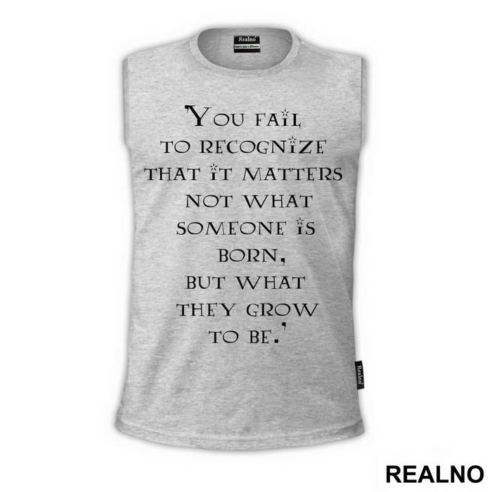 You Fail To Recognize That It Matters Not What Someone Is Born, But What They Grow To Be - Harry Potter - Majica