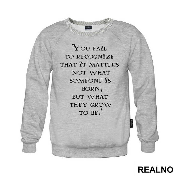You Fail To Recognize That It Matters Not What Someone Is Born, But What They Grow To Be - Harry Potter - Majica