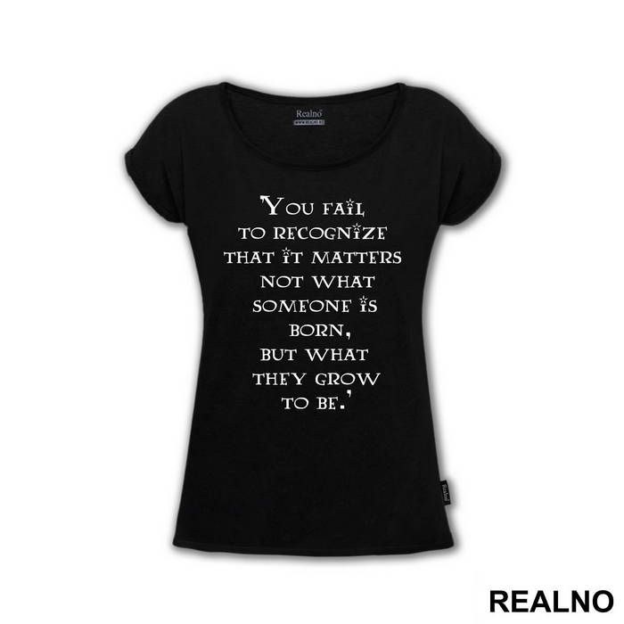 You Fail To Recognize That It Matters Not What Someone Is Born, But What They Grow To Be - Harry Potter - Majica