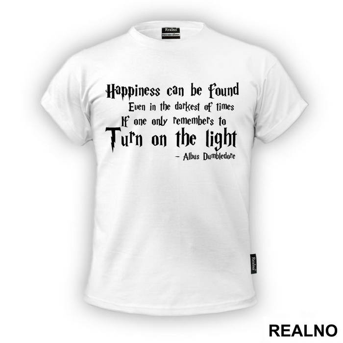 Happiness Can Be Found, Even In The Darkest Of Times, If One Only Remembers To Turn On The Light - Albus Dumbledore Quote - Harry Potter - Majica