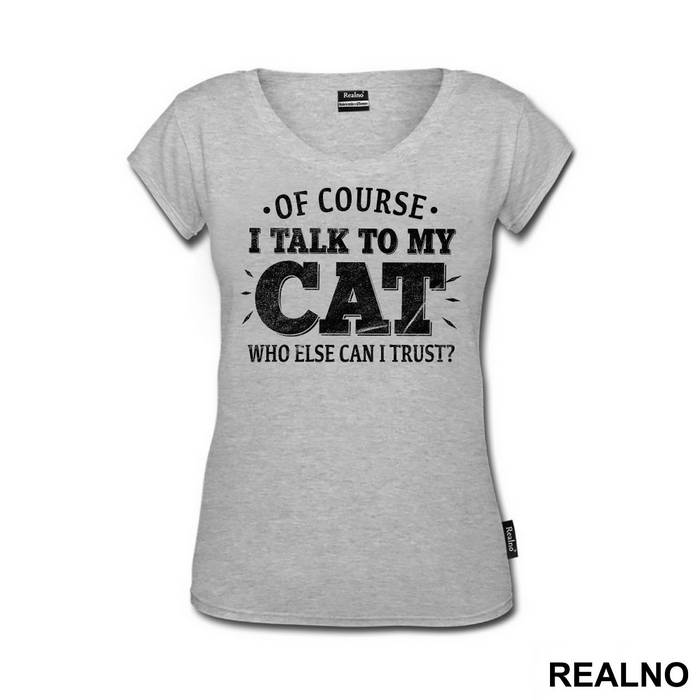 Of Course I Talk To My Cat. Who Else Can I Trust? - Mačke - Cat - Majica