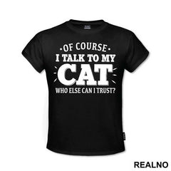 Of Course I Talk To My Cat. Who Else Can I Trust? - Mačke - Cat - Majica