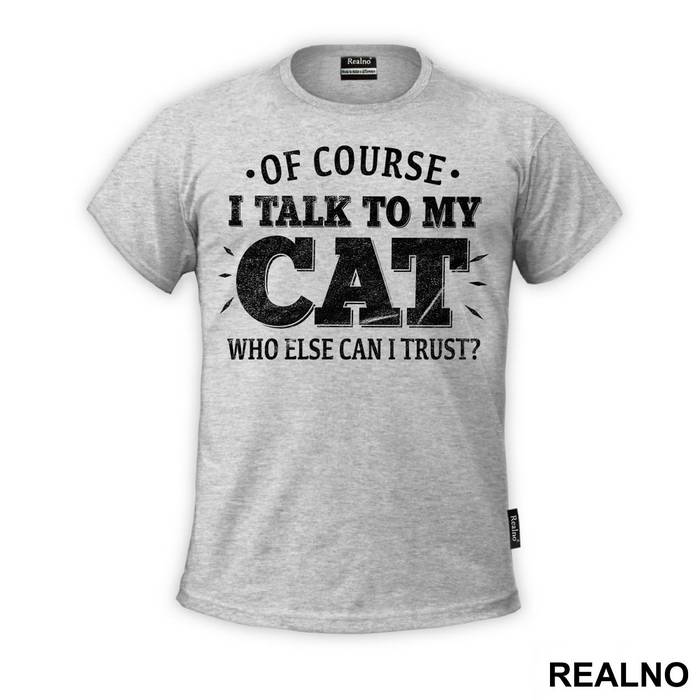 Of Course I Talk To My Cat. Who Else Can I Trust? - Mačke - Cat - Majica