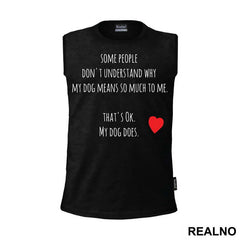 Some People Don't Understand Why My Dog Means So Much To me. That's ok. My Dog Does. - Pas - Dog - Majica
