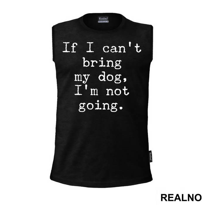 If I Can't Bring My Dog, I'm Not Going. - Pas - Dog - Majica