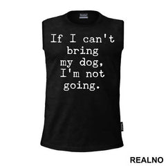 If I Can't Bring My Dog, I'm Not Going. - Pas - Dog - Majica