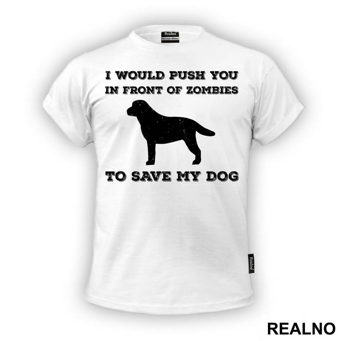 I Would Push You In Front Of Zombies To Save My Dog - Pas - Dog - Majica