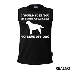 I Would Push You In Front Of Zombies To Save My Dog - Pas - Dog - Majica