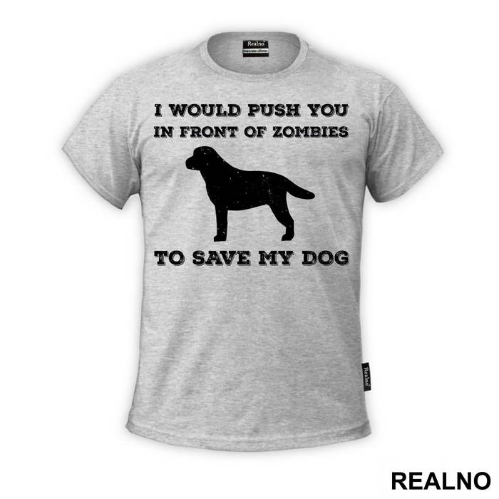 I Would Push You In Front Of Zombies To Save My Dog - Pas - Dog - Majica