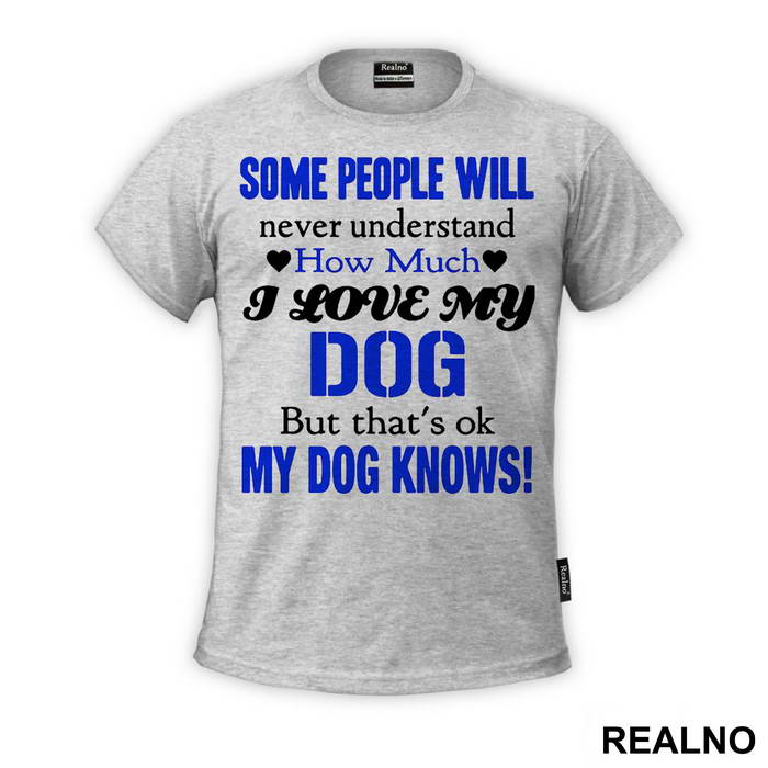 Some People Will Never Understand How Much I Love My Dog, But That's ok. My Dog Knows. - Pas - Dog - Majica