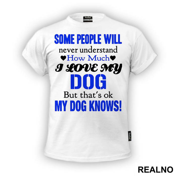 Some People Will Never Understand How Much I Love My Dog, But That's ok. My Dog Knows. - Pas - Dog - Majica