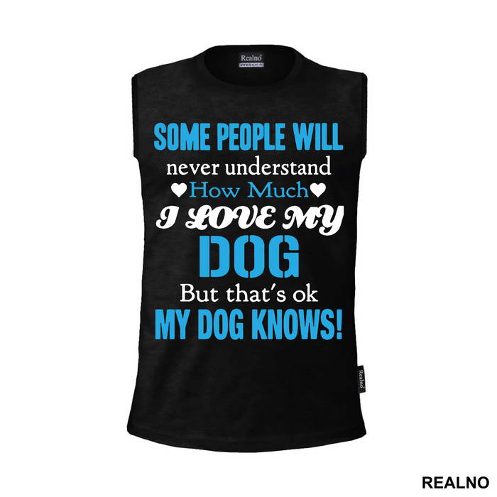 Some People Will Never Understand How Much I Love My Dog, But That's ok. My Dog Knows. - Pas - Dog - Majica
