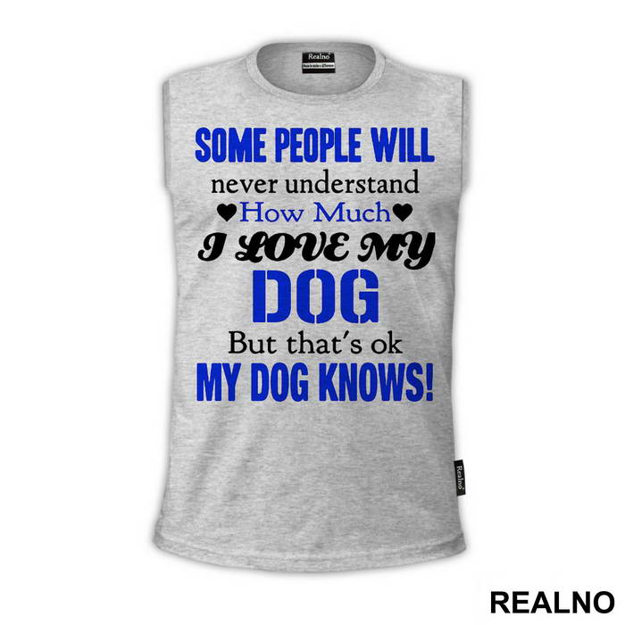 Some People Will Never Understand How Much I Love My Dog, But That's ok. My Dog Knows. - Pas - Dog - Majica