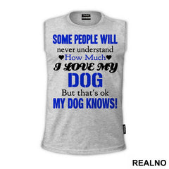 Some People Will Never Understand How Much I Love My Dog, But That's ok. My Dog Knows. - Pas - Dog - Majica