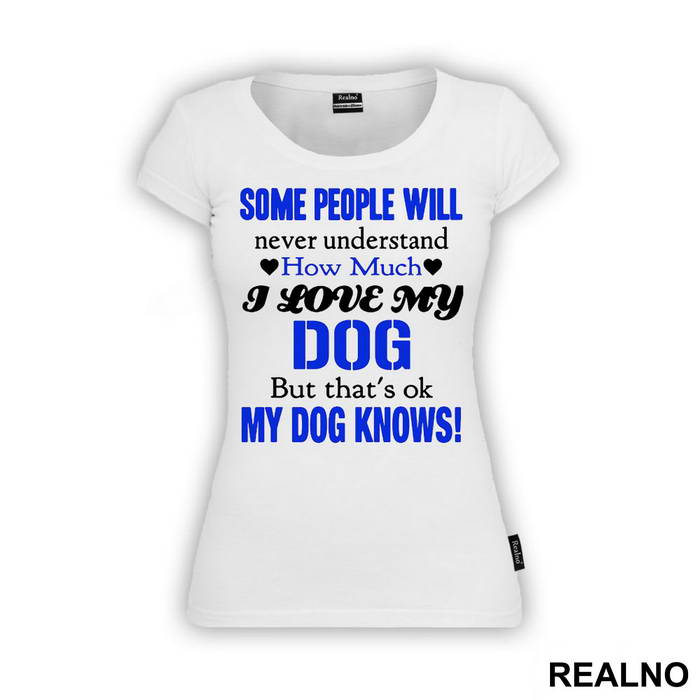 Some People Will Never Understand How Much I Love My Dog, But That's ok. My Dog Knows. - Pas - Dog - Majica