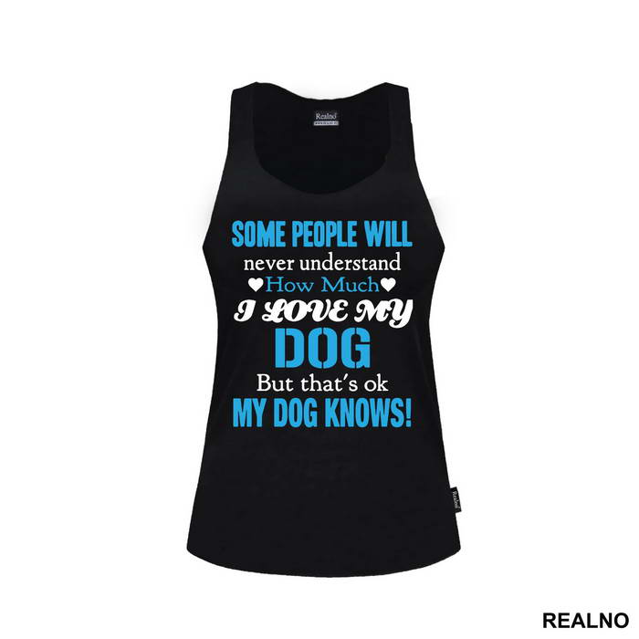 Some People Will Never Understand How Much I Love My Dog, But That's ok. My Dog Knows. - Pas - Dog - Majica