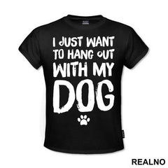 I Jusr Want To Hang Out With My Dog - Pas - Dog - Majica