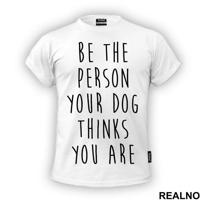 Be The Person Your Dog Thinks You Are - Pas - Dog - Majica