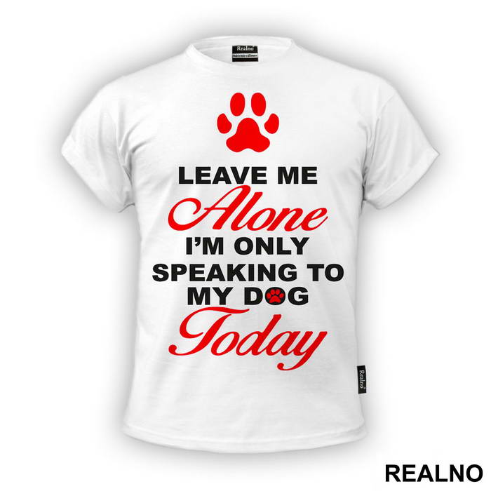 Leave Me Alone, I'm Only Speaking To My Dog Today - Pas - Dog - Majica