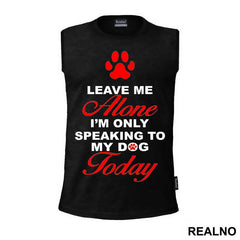 Leave Me Alone, I'm Only Speaking To My Dog Today - Pas - Dog - Majica