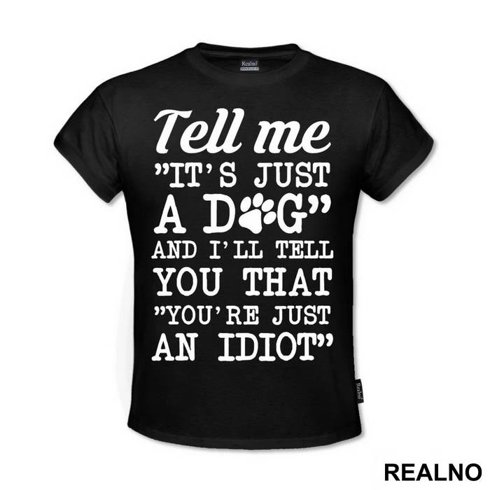 Tell Me "It's Just A Dog" And I'll Tell You That "You're Just And Idiot" - Pas - Dog - Majica