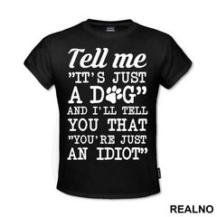 Tell Me "It's Just A Dog" And I'll Tell You That "You're Just And Idiot" - Pas - Dog - Majica