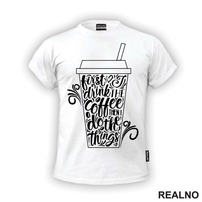 First I Drink The Coffee, Then I Do The Things - Kafa - Majica