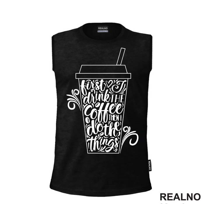 First I Drink The Coffee, Then I Do The Things - Kafa - Majica