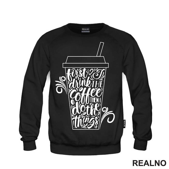 First I Drink The Coffee, Then I Do The Things - Kafa - Majica