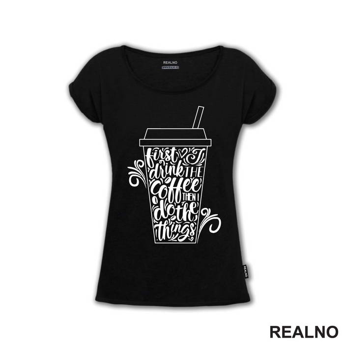 First I Drink The Coffee, Then I Do The Things - Kafa - Majica