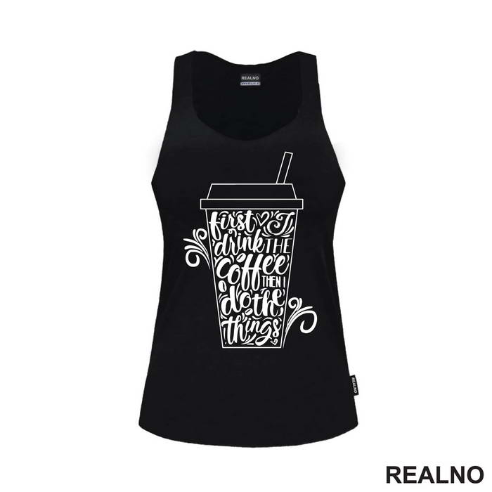 First I Drink The Coffee, Then I Do The Things - Kafa - Majica