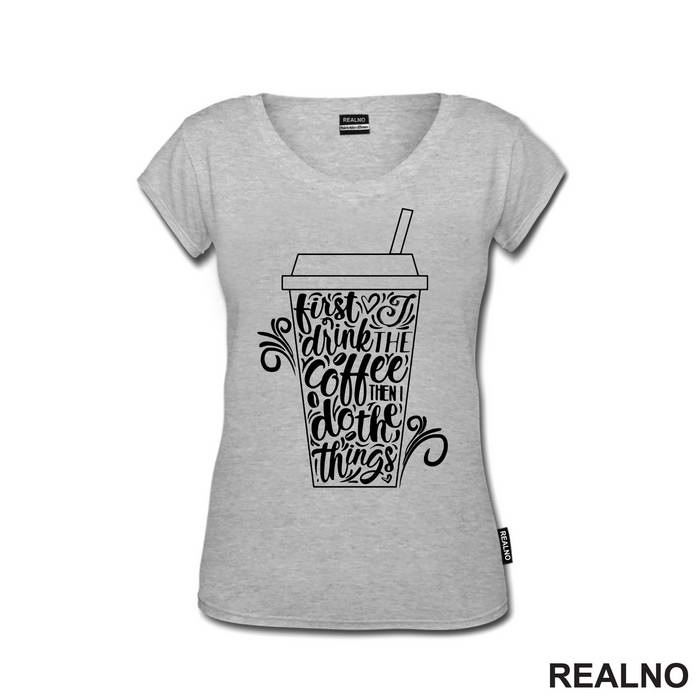 First I Drink The Coffee, Then I Do The Things - Kafa - Majica