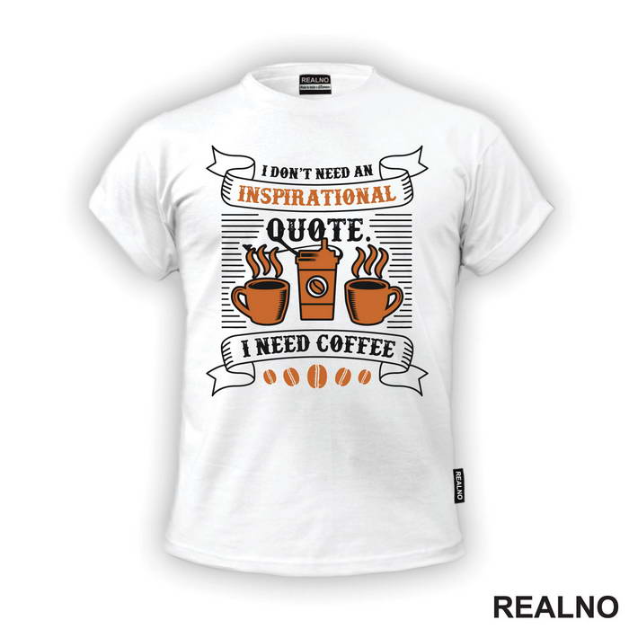 I Don't Need Inspirational Quote, I Need Coffee - Kafa - Majica