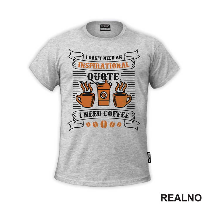 I Don't Need Inspirational Quote, I Need Coffee - Kafa - Majica