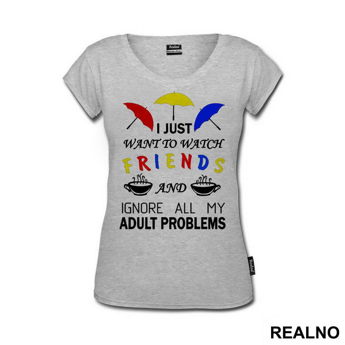 I Just Want To Watch Friends And Ignore All My Adult Problems - Friends - Prijatelji - Majica