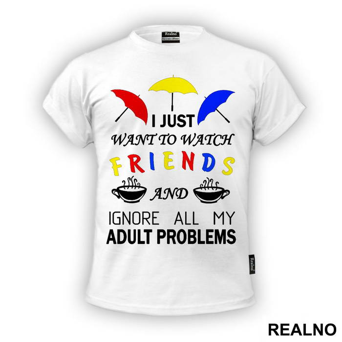 I Just Want To Watch Friends And Ignore All My Adult Problems - Friends - Prijatelji - Majica