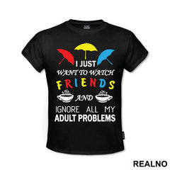 I Just Want To Watch Friends And Ignore All My Adult Problems - Friends - Prijatelji - Majica