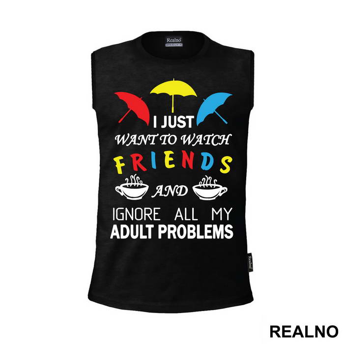 I Just Want To Watch Friends And Ignore All My Adult Problems - Friends - Prijatelji - Majica