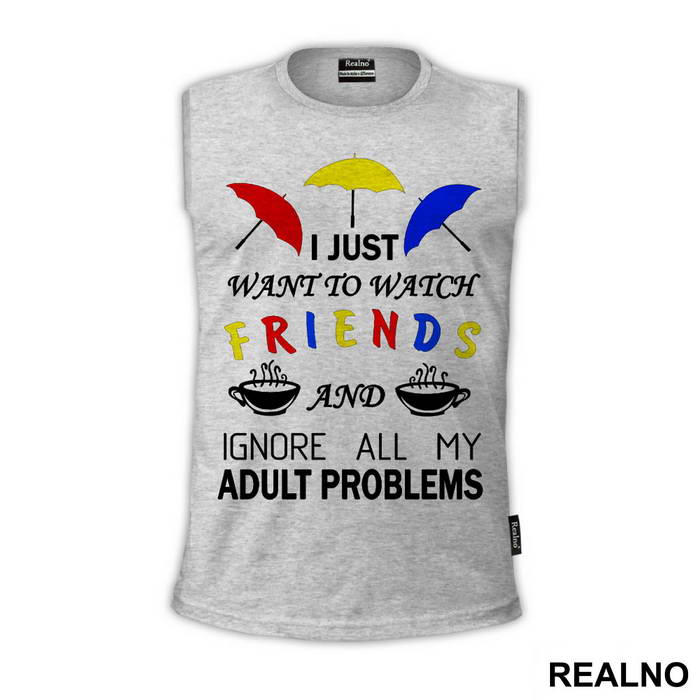 I Just Want To Watch Friends And Ignore All My Adult Problems - Friends - Prijatelji - Majica